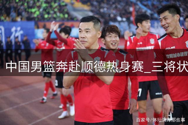 中国男篮奔赴顺德热身赛 三将状态引关注