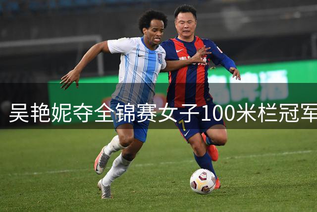 吴艳妮夺全锦赛女子100米栏冠军