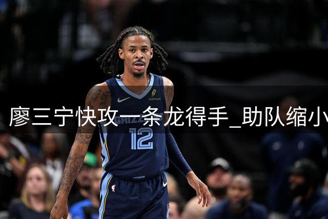 廖三宁快攻一条龙得手 助队缩小分差至个位数