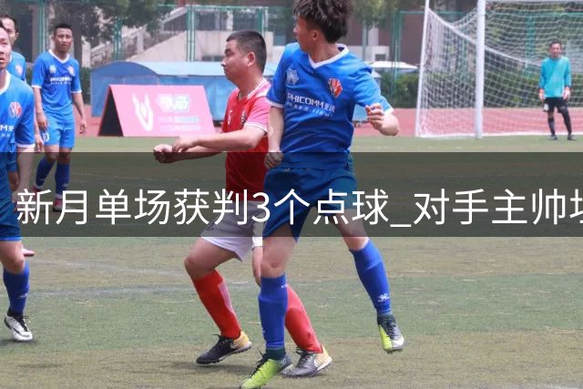 新月单场获判3个点球 对手主帅坦承：判罚虽多但属正常
