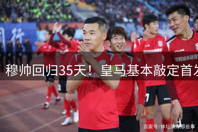 穆帅回归35天！皇马基本敲定首发 4231出击 6人铁打主力